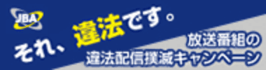 それ、違法です。 放送番組の違法配信撲滅キャンペーン